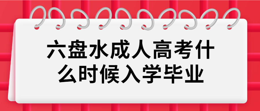 六盤(pán)水成人高考什么時(shí)候入學(xué)畢業(yè)