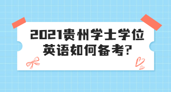 2021貴州學(xué)士學(xué)位英語(yǔ)如何備考?