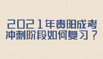 2021年貴陽成考沖刺階段如何復習?