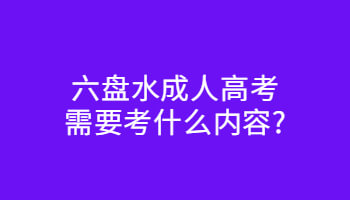 六盤水成人高考需要考什么內容?