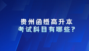 貴州函授高升本考試科目有哪些?