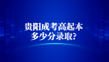 貴陽(yáng)成考高起本多少分錄取?