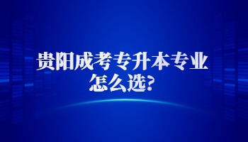 貴陽成考專升本專業(yè)怎么選?