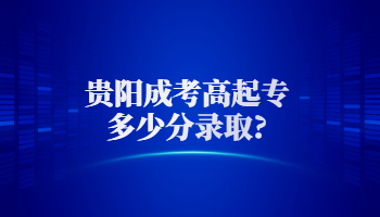 貴陽成考高起專多少分錄取?