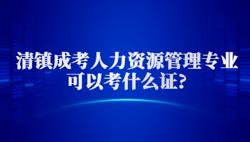 清鎮(zhèn)成考人力資源管理專業(yè)可以考什么證?