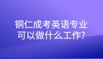 銅仁成考英語專業可以做什么工作?
