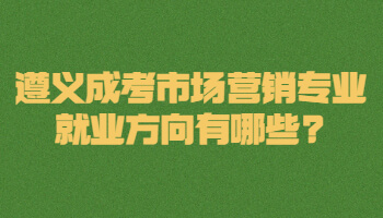 遵義成考市場營銷專業(yè)就業(yè)方向有哪些?