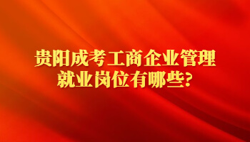 貴陽成考工商企業管理就業崗位有哪些?