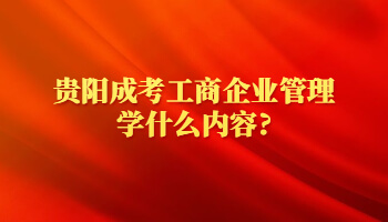 貴陽成考工商企業管理學什么內容?