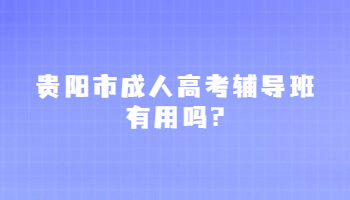 貴陽市成人高考輔導(dǎo)班有用嗎?