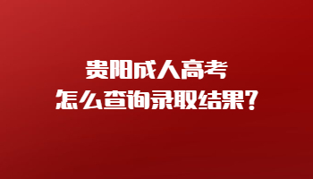 貴陽成人高考怎么查詢錄取結果?