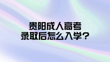 貴陽(yáng)成人高考錄取后怎么入學(xué)?