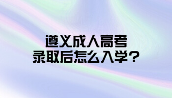 遵義成人高考錄取后怎么入學?