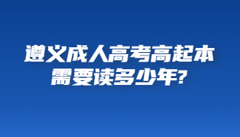 遵義成人高考高起本需要讀多少年?
