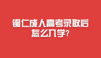 銅仁成人高考錄取后怎么入學(xué)?