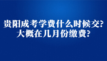 貴陽成考學費什么時候交?大概在幾月份繳費?