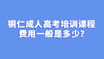 銅仁成人高考培訓(xùn)課程費(fèi)用一般是多少?