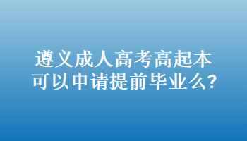 遵義成人高考高起本可以申請提前畢業么?