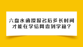 六盤水函授報名后多長時間才能在學信網查到學籍?