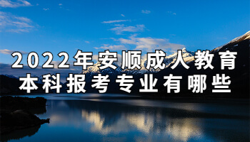 2022年安順成人教育本科報考專業有哪些