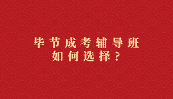 畢節(jié)成考輔導(dǎo)班如何選擇?