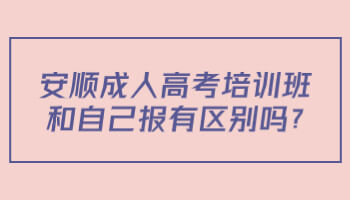 安順成人高考培訓(xùn)班和自己報有區(qū)別嗎?