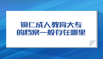 銅仁成人教育大專的檔案一般存在哪里