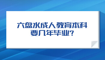 六盤水成人教育本科要幾年畢業?