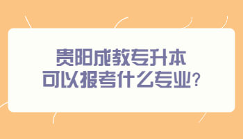 貴陽成教專升本可以報考什么專業?