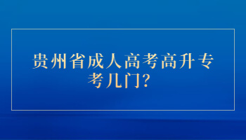 貴州省成人高考高升專考幾門？