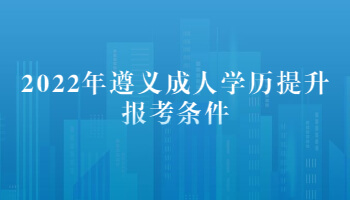 2022年遵義成人學歷提升報考條件