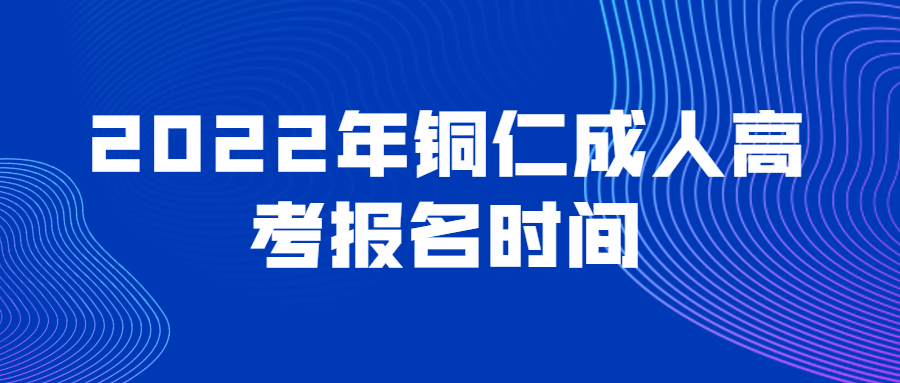 2022年銅仁成人高考報(bào)名時(shí)間
