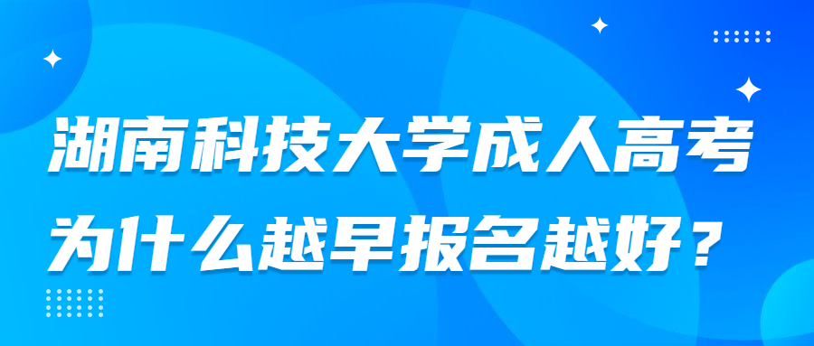 湖南科技大學成人高考為什么越早報名越好？