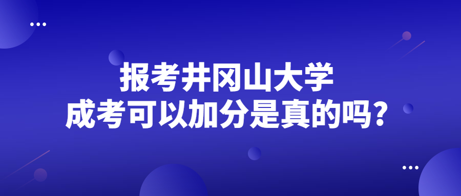 報考井岡山大學成考可以加分是真的嗎?
