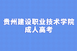 貴州建設(shè)職業(yè)技術(shù)學院成人高考