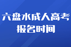 六盤水成人高考報(bào)名時間