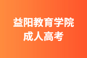 益陽(yáng)教育學(xué)院成人高考