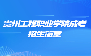2023年貴州工程職業(yè)學(xué)院成人高考招生簡(jiǎn)章
