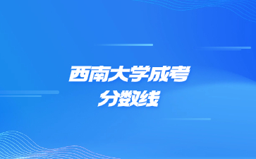 2021年西南大學成考錄取分數線