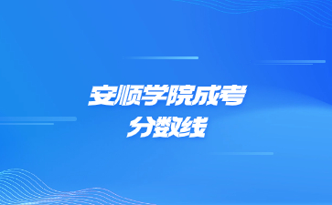 2021年安順學院成考錄取分數線